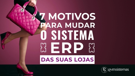 7 Motivos para mudar o sistema ERP das suas lojas